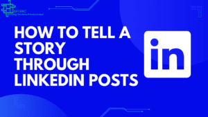 HOW TO TELL A STORY THROUGH LINKEDIN POSTS